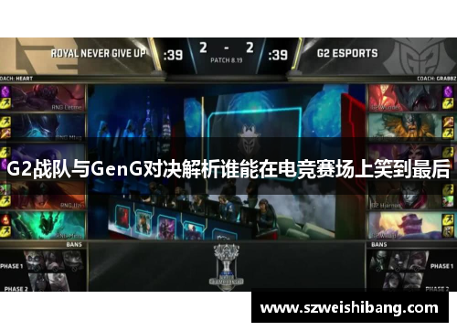 G2战队与GenG对决解析谁能在电竞赛场上笑到最后