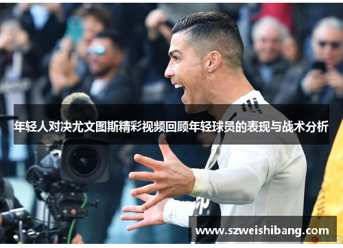 年轻人对决尤文图斯精彩视频回顾年轻球员的表现与战术分析