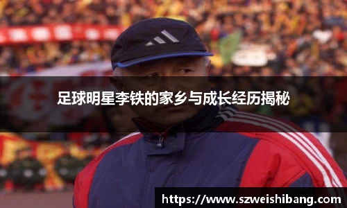 足球明星李铁的家乡与成长经历揭秘