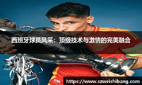 西班牙球员风采：顶级技术与激情的完美融合